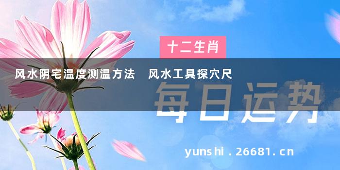 风水阴宅温度测温方法 风水工具探穴尺